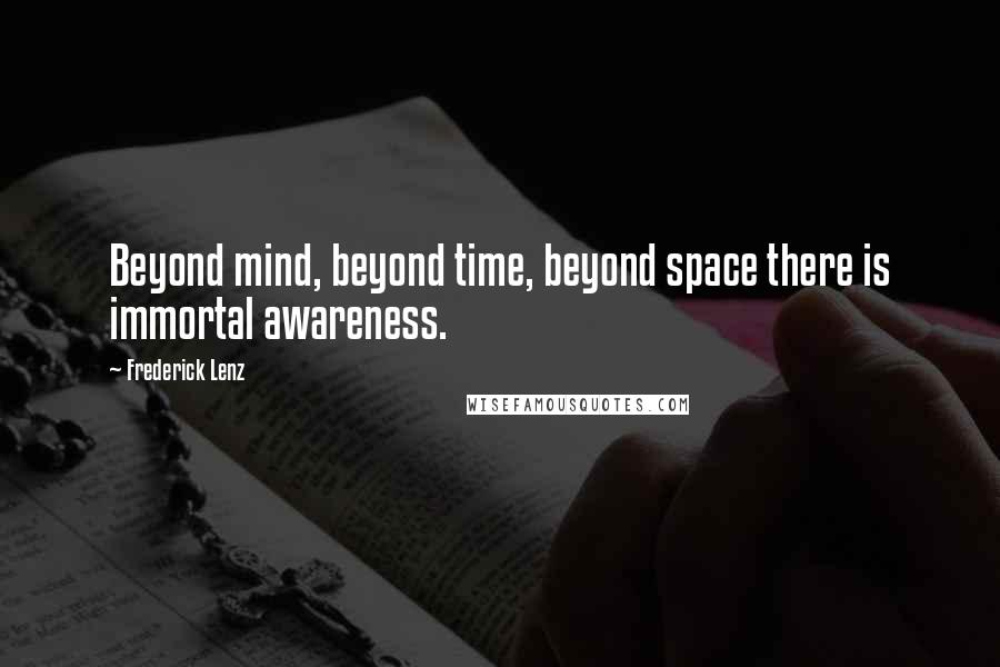 Frederick Lenz Quotes: Beyond mind, beyond time, beyond space there is immortal awareness.