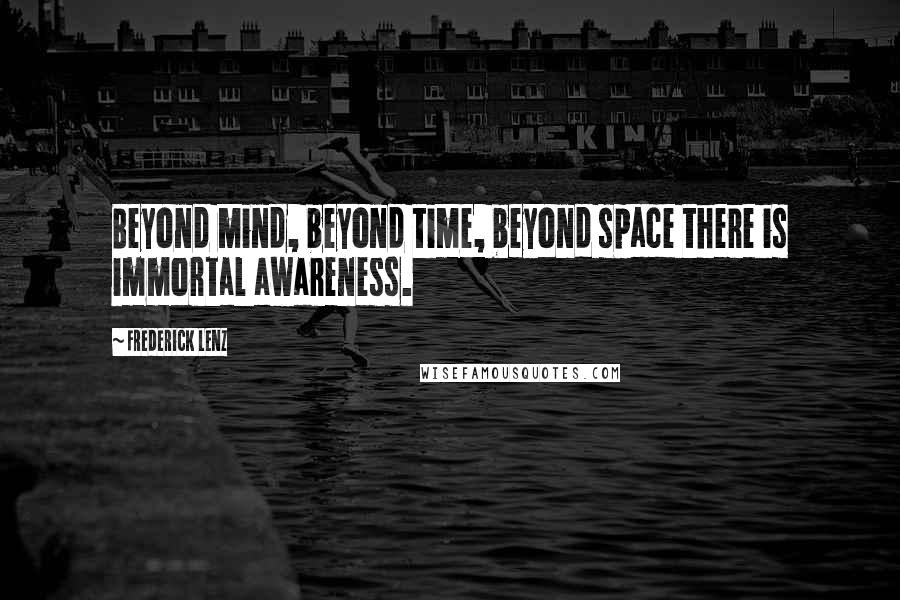 Frederick Lenz Quotes: Beyond mind, beyond time, beyond space there is immortal awareness.