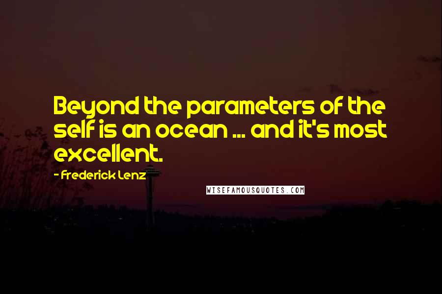 Frederick Lenz Quotes: Beyond the parameters of the self is an ocean ... and it's most excellent.