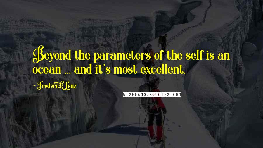 Frederick Lenz Quotes: Beyond the parameters of the self is an ocean ... and it's most excellent.
