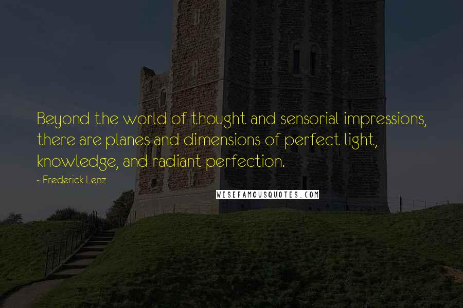 Frederick Lenz Quotes: Beyond the world of thought and sensorial impressions, there are planes and dimensions of perfect light, knowledge, and radiant perfection.