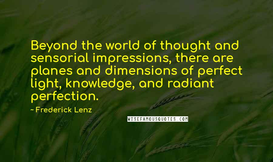 Frederick Lenz Quotes: Beyond the world of thought and sensorial impressions, there are planes and dimensions of perfect light, knowledge, and radiant perfection.