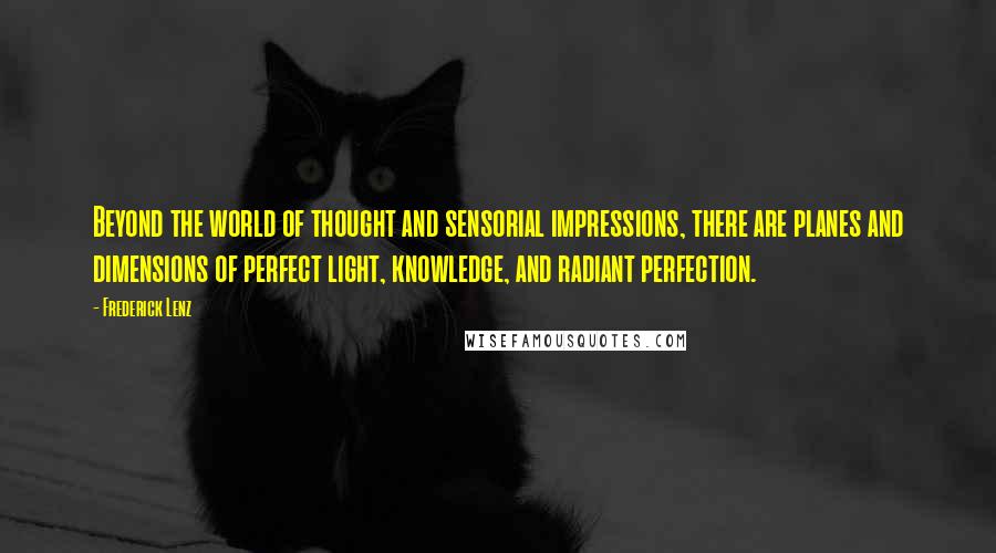 Frederick Lenz Quotes: Beyond the world of thought and sensorial impressions, there are planes and dimensions of perfect light, knowledge, and radiant perfection.