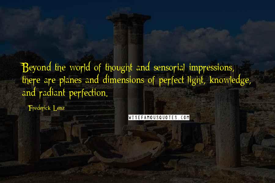 Frederick Lenz Quotes: Beyond the world of thought and sensorial impressions, there are planes and dimensions of perfect light, knowledge, and radiant perfection.