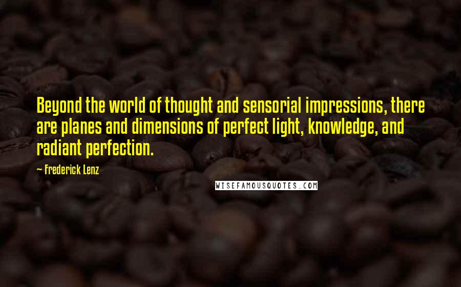 Frederick Lenz Quotes: Beyond the world of thought and sensorial impressions, there are planes and dimensions of perfect light, knowledge, and radiant perfection.