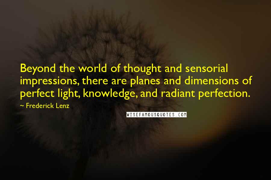 Frederick Lenz Quotes: Beyond the world of thought and sensorial impressions, there are planes and dimensions of perfect light, knowledge, and radiant perfection.