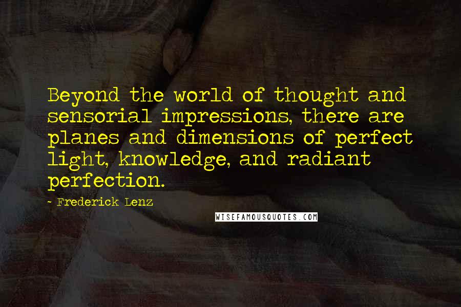 Frederick Lenz Quotes: Beyond the world of thought and sensorial impressions, there are planes and dimensions of perfect light, knowledge, and radiant perfection.