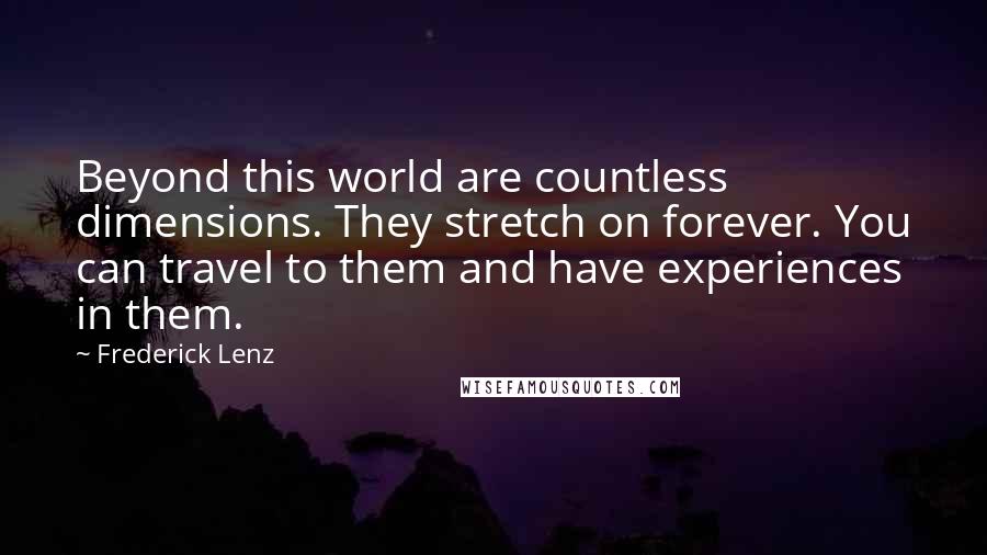 Frederick Lenz Quotes: Beyond this world are countless dimensions. They stretch on forever. You can travel to them and have experiences in them.