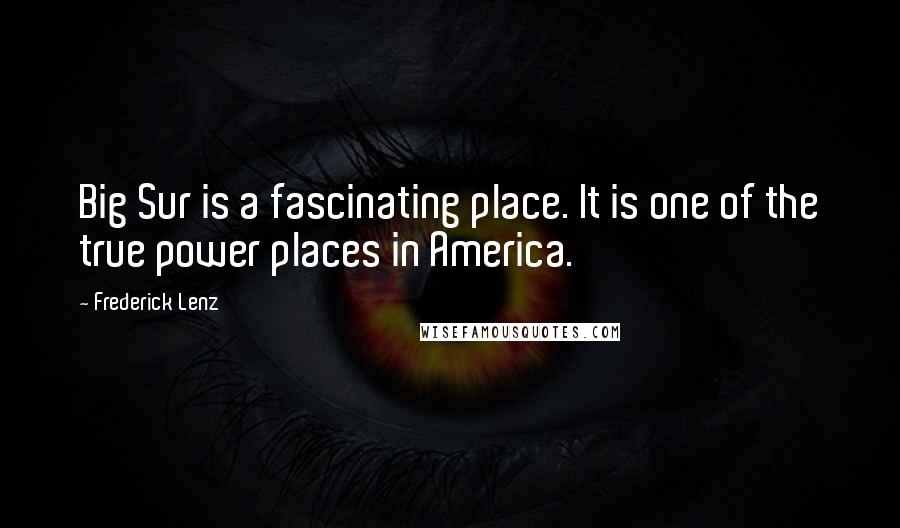 Frederick Lenz Quotes: Big Sur is a fascinating place. It is one of the true power places in America.