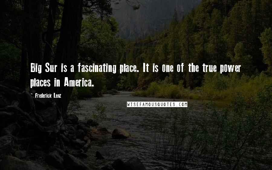 Frederick Lenz Quotes: Big Sur is a fascinating place. It is one of the true power places in America.
