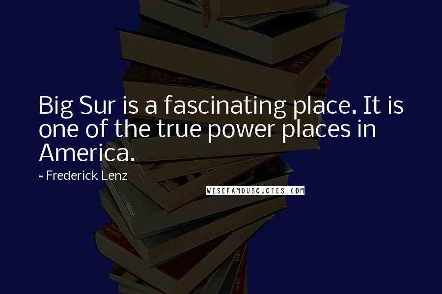 Frederick Lenz Quotes: Big Sur is a fascinating place. It is one of the true power places in America.