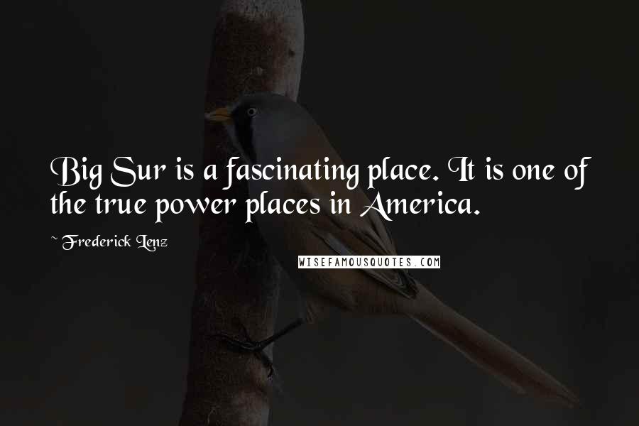 Frederick Lenz Quotes: Big Sur is a fascinating place. It is one of the true power places in America.