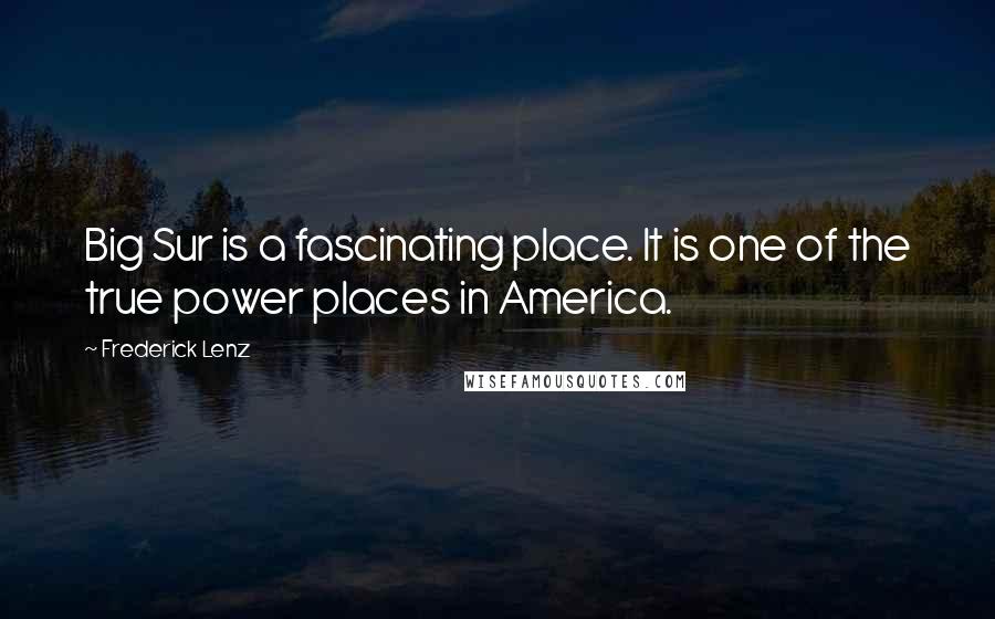 Frederick Lenz Quotes: Big Sur is a fascinating place. It is one of the true power places in America.