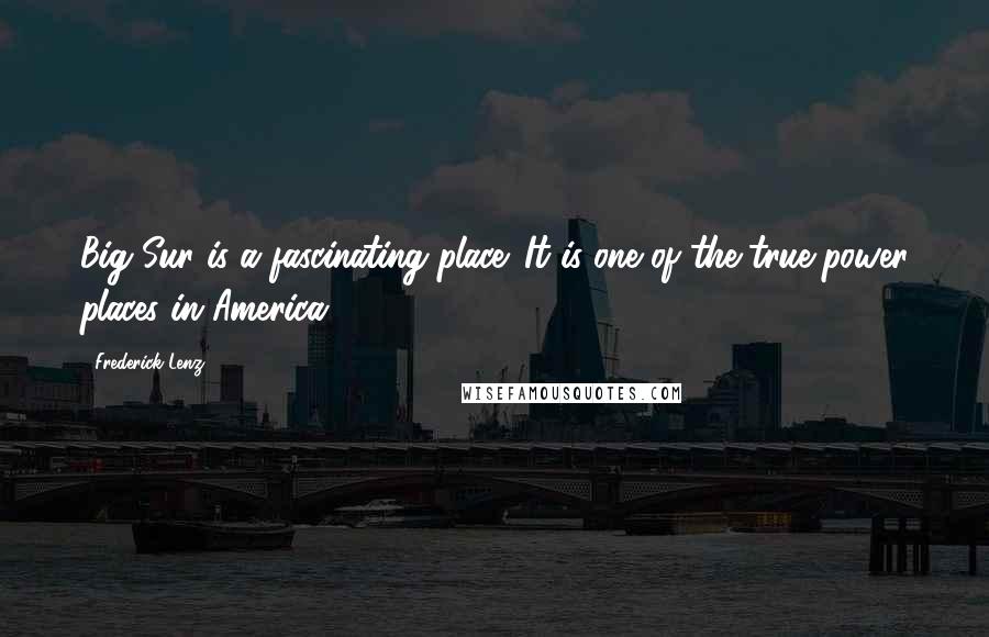 Frederick Lenz Quotes: Big Sur is a fascinating place. It is one of the true power places in America.