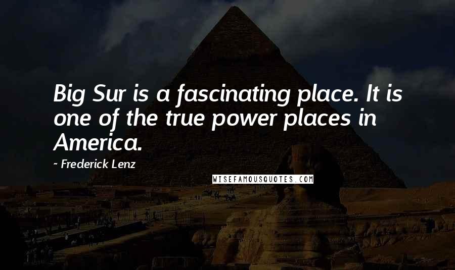 Frederick Lenz Quotes: Big Sur is a fascinating place. It is one of the true power places in America.