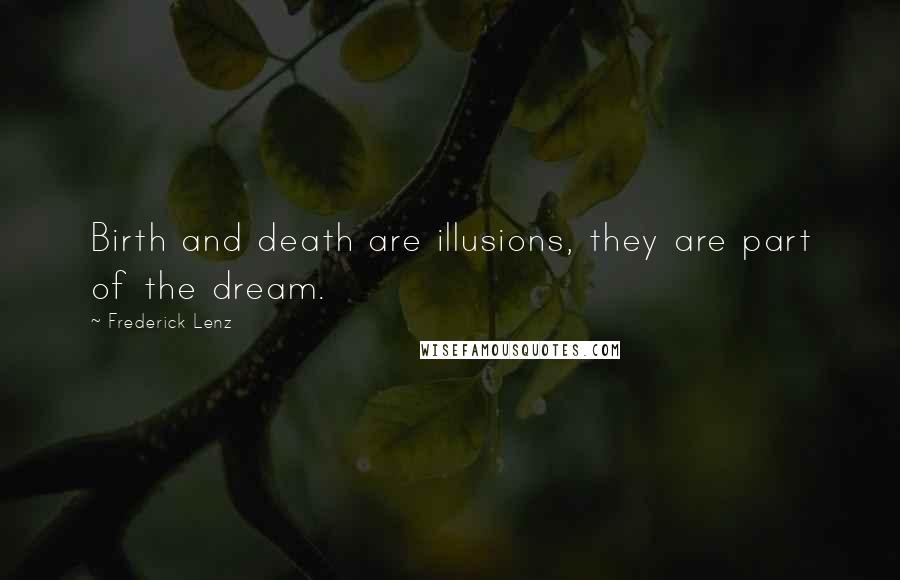 Frederick Lenz Quotes: Birth and death are illusions, they are part of the dream.