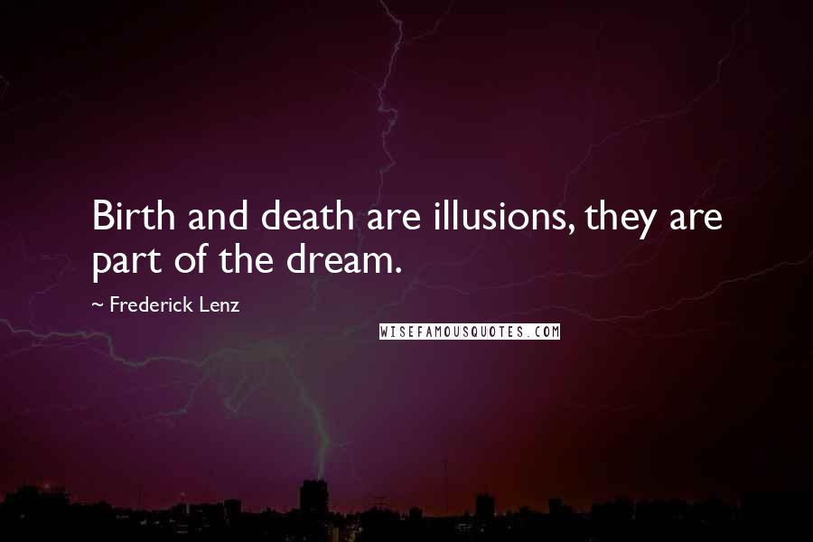 Frederick Lenz Quotes: Birth and death are illusions, they are part of the dream.