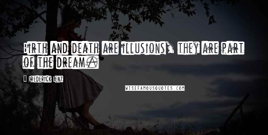 Frederick Lenz Quotes: Birth and death are illusions, they are part of the dream.