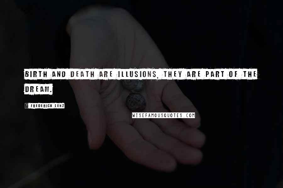 Frederick Lenz Quotes: Birth and death are illusions, they are part of the dream.