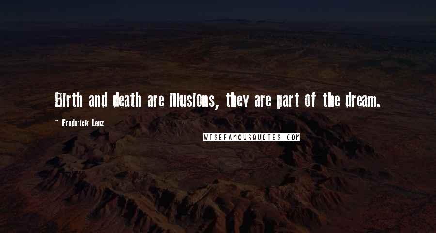 Frederick Lenz Quotes: Birth and death are illusions, they are part of the dream.