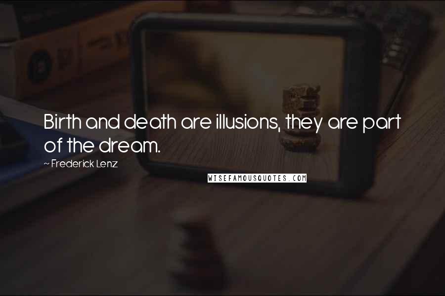 Frederick Lenz Quotes: Birth and death are illusions, they are part of the dream.