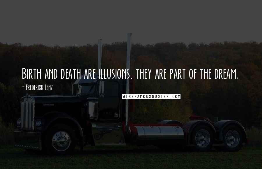 Frederick Lenz Quotes: Birth and death are illusions, they are part of the dream.