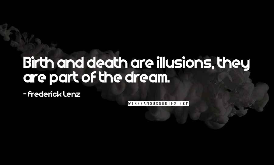 Frederick Lenz Quotes: Birth and death are illusions, they are part of the dream.