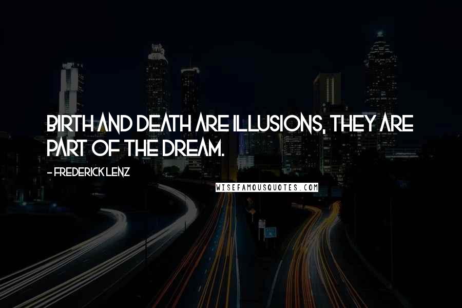Frederick Lenz Quotes: Birth and death are illusions, they are part of the dream.