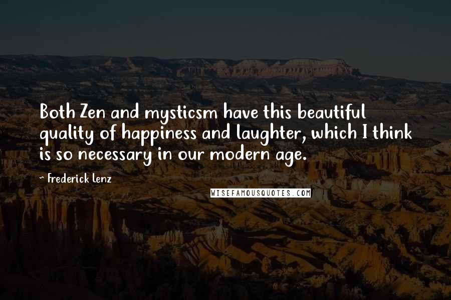 Frederick Lenz Quotes: Both Zen and mysticsm have this beautiful quality of happiness and laughter, which I think is so necessary in our modern age.