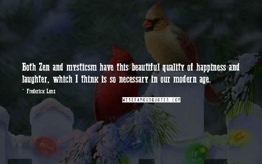 Frederick Lenz Quotes: Both Zen and mysticsm have this beautiful quality of happiness and laughter, which I think is so necessary in our modern age.
