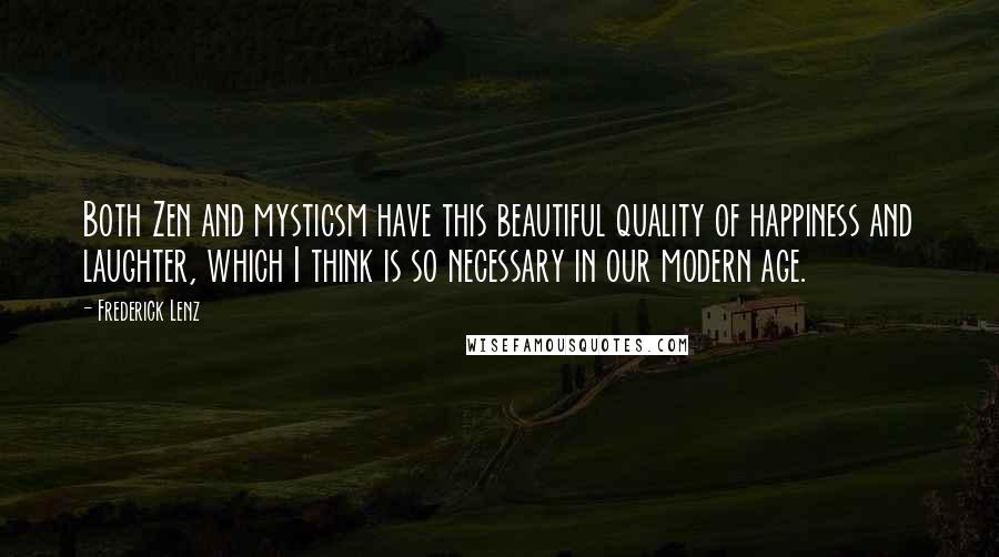 Frederick Lenz Quotes: Both Zen and mysticsm have this beautiful quality of happiness and laughter, which I think is so necessary in our modern age.