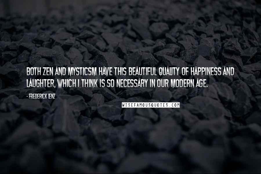 Frederick Lenz Quotes: Both Zen and mysticsm have this beautiful quality of happiness and laughter, which I think is so necessary in our modern age.
