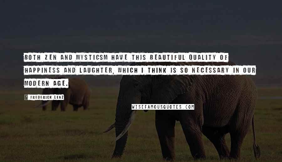 Frederick Lenz Quotes: Both Zen and mysticsm have this beautiful quality of happiness and laughter, which I think is so necessary in our modern age.