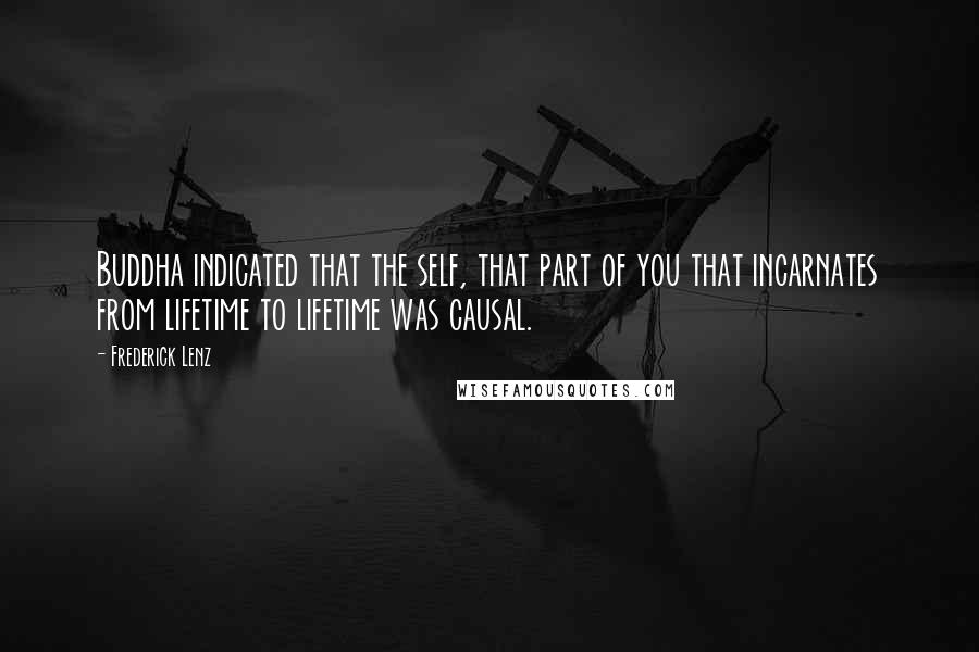 Frederick Lenz Quotes: Buddha indicated that the self, that part of you that incarnates from lifetime to lifetime was causal.