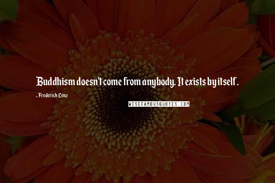 Frederick Lenz Quotes: Buddhism doesn't come from anybody. It exists by itself.