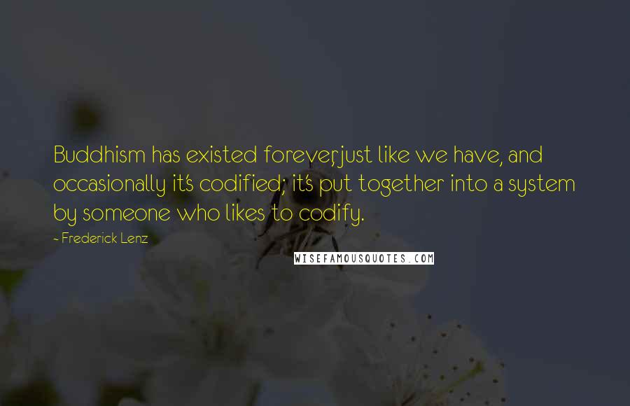 Frederick Lenz Quotes: Buddhism has existed forever, just like we have, and occasionally it's codified; it's put together into a system by someone who likes to codify.