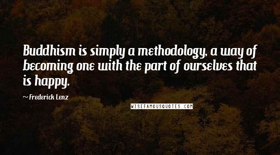 Frederick Lenz Quotes: Buddhism is simply a methodology, a way of becoming one with the part of ourselves that is happy.