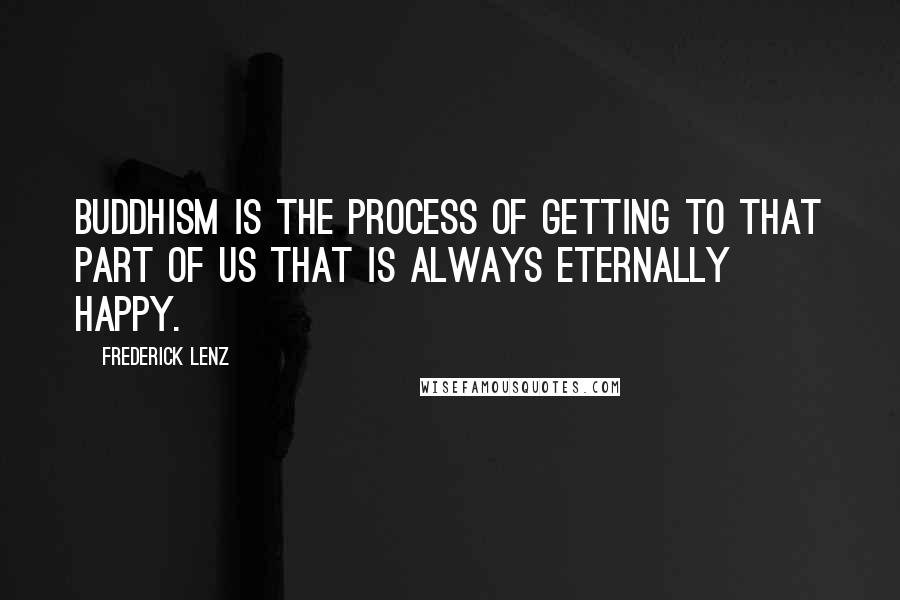 Frederick Lenz Quotes: Buddhism is the process of getting to that part of us that is always eternally happy.