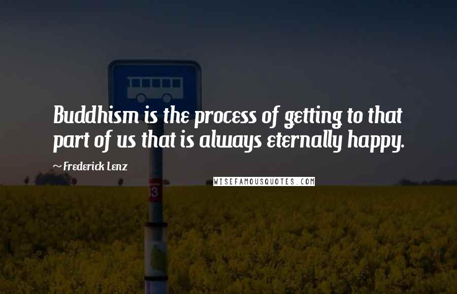Frederick Lenz Quotes: Buddhism is the process of getting to that part of us that is always eternally happy.