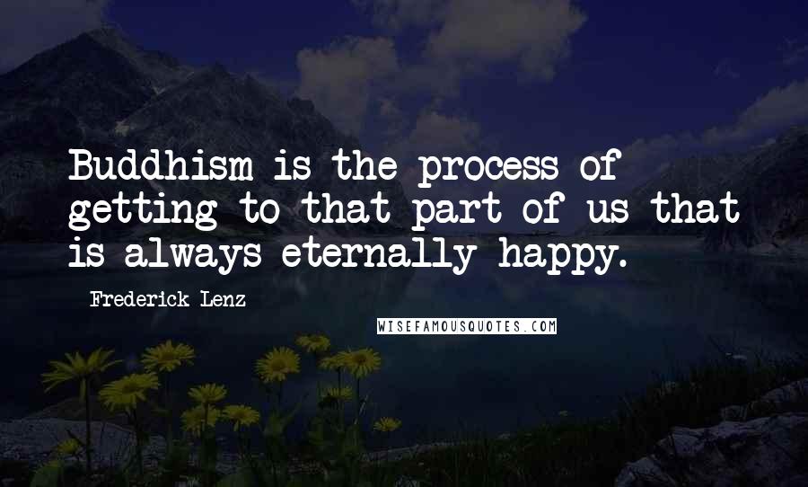 Frederick Lenz Quotes: Buddhism is the process of getting to that part of us that is always eternally happy.