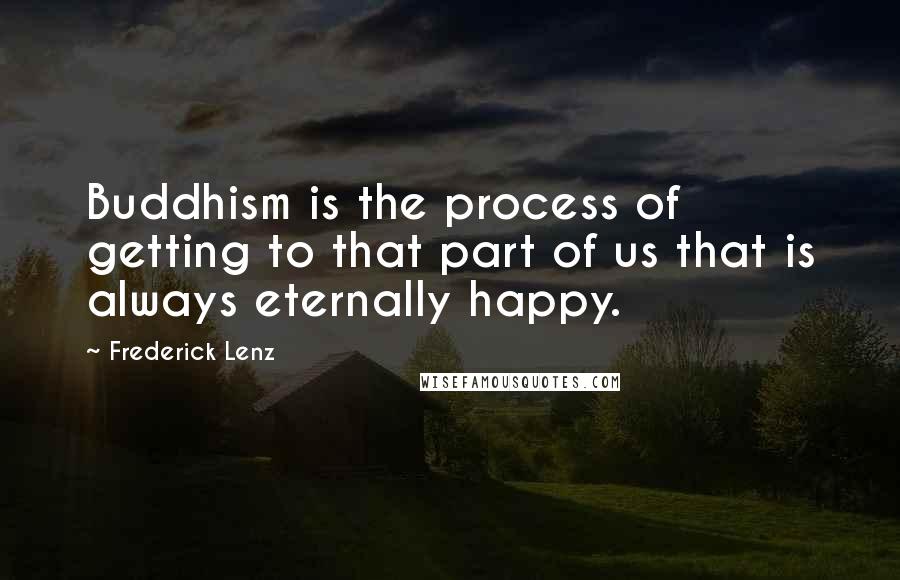 Frederick Lenz Quotes: Buddhism is the process of getting to that part of us that is always eternally happy.