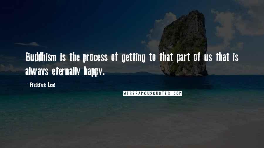 Frederick Lenz Quotes: Buddhism is the process of getting to that part of us that is always eternally happy.