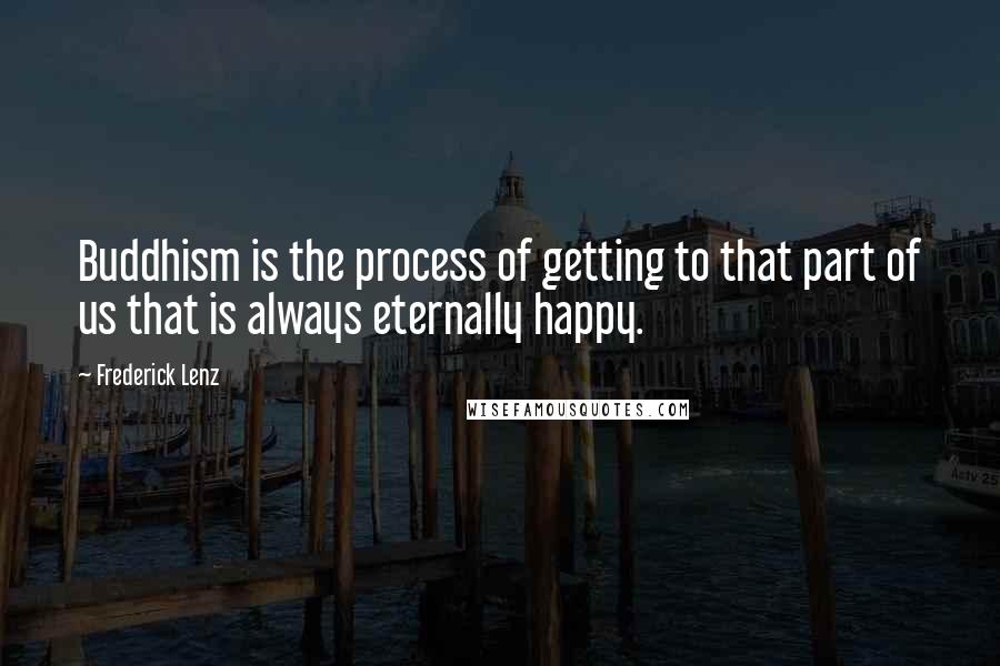 Frederick Lenz Quotes: Buddhism is the process of getting to that part of us that is always eternally happy.