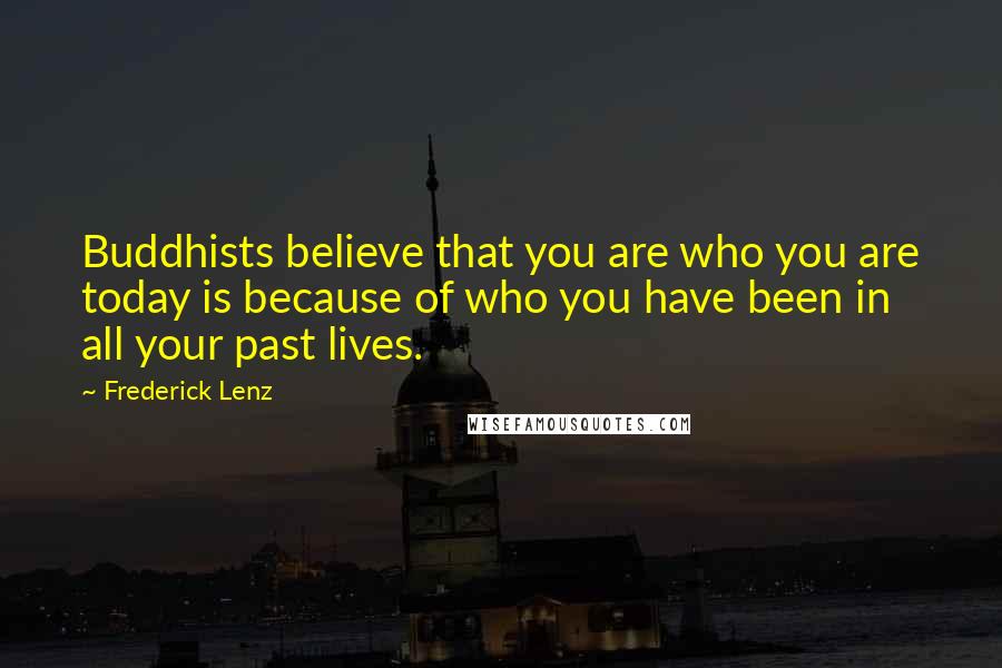 Frederick Lenz Quotes: Buddhists believe that you are who you are today is because of who you have been in all your past lives.