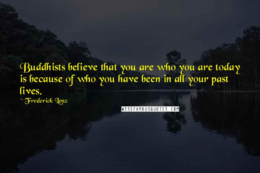 Frederick Lenz Quotes: Buddhists believe that you are who you are today is because of who you have been in all your past lives.