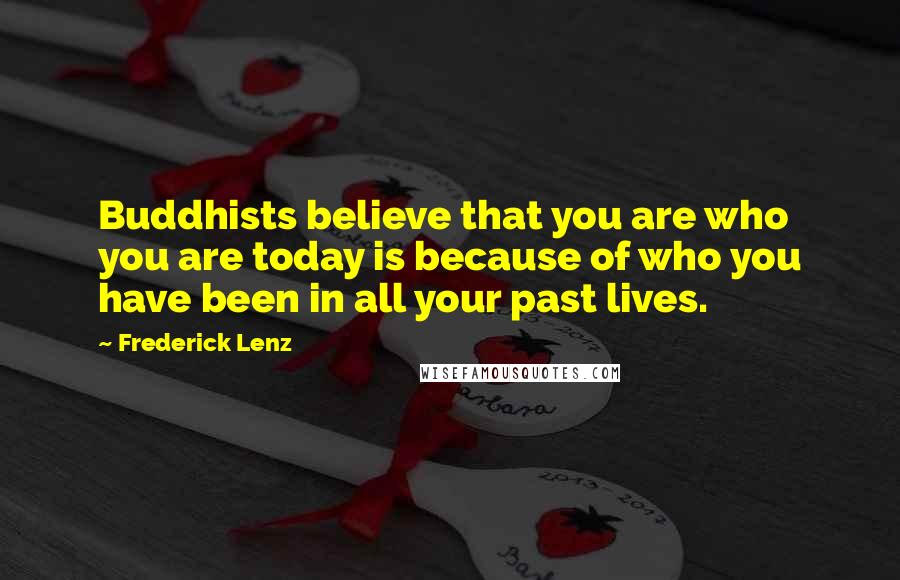 Frederick Lenz Quotes: Buddhists believe that you are who you are today is because of who you have been in all your past lives.