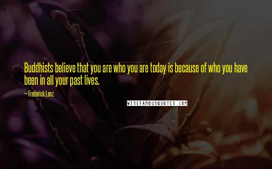 Frederick Lenz Quotes: Buddhists believe that you are who you are today is because of who you have been in all your past lives.