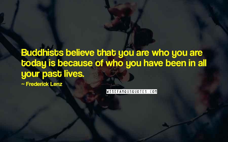 Frederick Lenz Quotes: Buddhists believe that you are who you are today is because of who you have been in all your past lives.