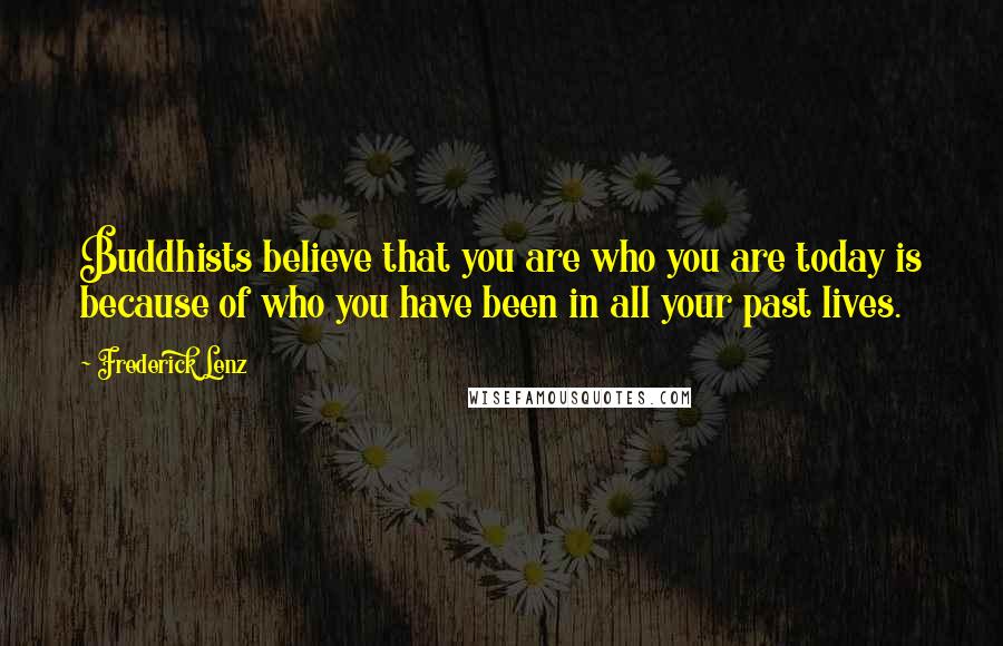 Frederick Lenz Quotes: Buddhists believe that you are who you are today is because of who you have been in all your past lives.