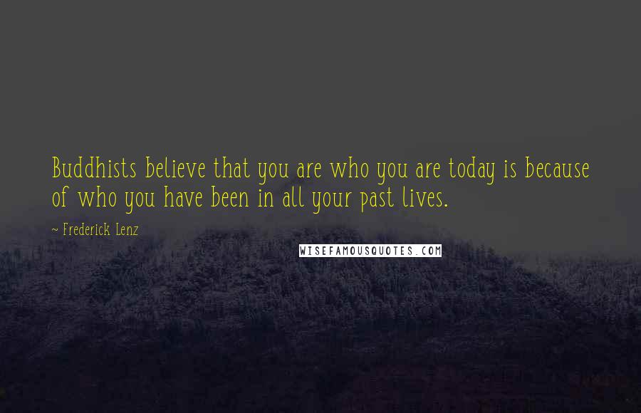 Frederick Lenz Quotes: Buddhists believe that you are who you are today is because of who you have been in all your past lives.